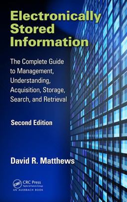Electronically Stored Information The Complete Guide to Management, Understanding, Acquisition, Storage, Search, and Retrieval, Second Edition 2nd 9781498739580 Front Cover