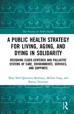 Public Health Strategy for Living, Aging and Dying in Solidarity Designing Elder-Centered and Palliative Systems of Care, Environments, Services and Supports  9781498761345 Front Cover
