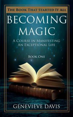 Becoming Magic: a Course in Manifesting an Exceptional Life (Book 1)