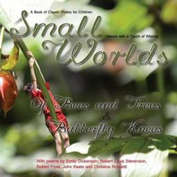 Small Worlds,of Bees and Trees and Butterfly Knees, a Book of Classic Poetry for Children