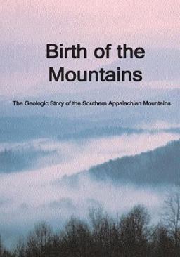 Birth of the Mountains: the Geologic Story of the Southern Appalachian Mountains Birth of the Mountains: the Geologic Story of the Southern Appalachian Mountains