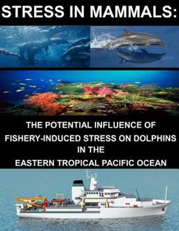Stress in Mammals: the Potential Influence of Fishery- Induced Stress on Dolphins in the Eastern Tropical Pacific Ocean Stress in Mammals: the Potential Influence of Fishery- Induced Stress on Dolphins in the Eastern Tropical Pacific Ocean