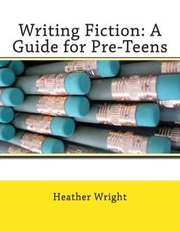 Writing Fiction: a Guide for Pre-Teens Writing Fiction: a Guide for Pre-Teens