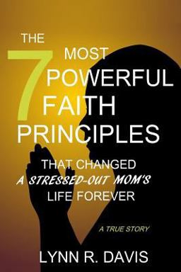 The 7 Most Powerful Faith Principles That Changed a Stressed-Out Mom's Life Forever The 7 Most Powerful Faith Principles That Changed a Stressed-Out Mom's Life Forever