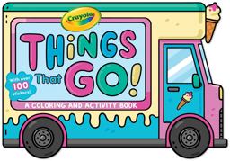 Crayola: Things That Go! (a Crayola Ice Cream Truck-Shaped Coloring and Activity Book for Kids with over 100 Stickers)