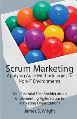 Scrum Marketing: Applying Agile Methodologies to Marketing Scrum Marketing: Applying Agile Methodologies to Marketing