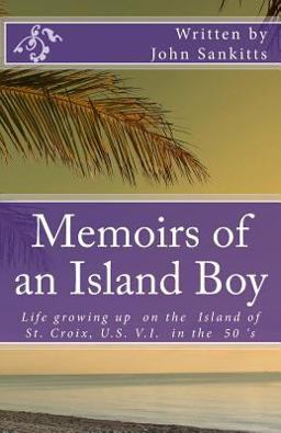 Memoirs of an Island Boy Life, Growing up on the Island of St Croix, U. S V. I. in the 50's 1st 9781500673529 Front Cover