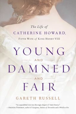 Young and Damned and Fair The Life of Catherine Howard, Fifth Wife of King Henry VIII  9781501108631 Front Cover