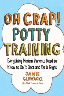 Oh Crap! Potty Training Everything Modern Parents Need to Know to Do It Once and Do It Right  9781501122989 Front Cover