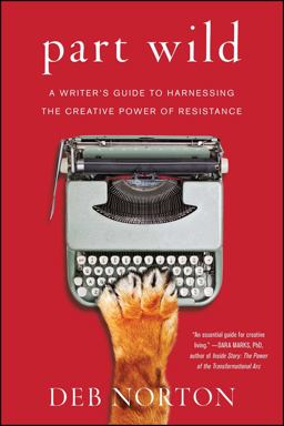 Part Wild A Writer's Guide to Harnessing the Creative Power of Resistance  9781501129155 Front Cover