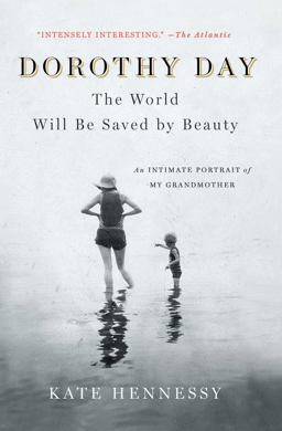 Dorothy Day: the World Will Be Saved by Beauty An Intimate Portrait of My Grandmother  9781501133978 Front Cover