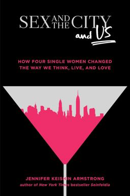 Sex and the City and Us How Four Single Women Changed the Way We Think, Live, and Love  9781501164828 Front Cover
