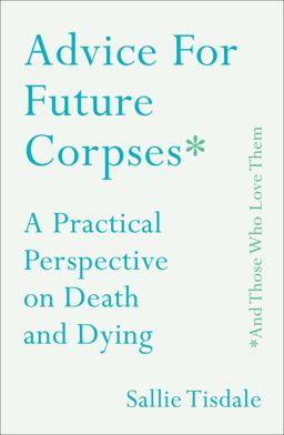 Advice for Future Corpses (and Those Who Love Them) A Practical Perspective on Death and Dying  9781501182174 Front Cover