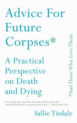 Advice for Future Corpses (and Those Who Love Them) A Practical Perspective on Death and Dying  9781501182181 Front Cover