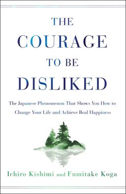 Courage to Be Disliked The Japanese Phenomenon That Shows You How to Change Your Life and Achieve Real Happiness  9781501197277 Front Cover
