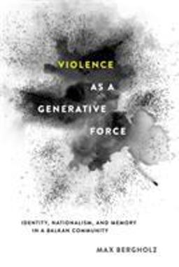 Violence As a Generative Force Identity, Nationalism, and Memory in a Balkan Community  9781501704925 Front Cover