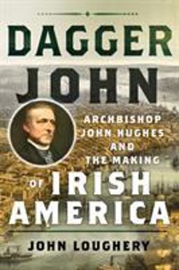 Dagger John Archbishop John Hughes and the Making of Irish America  9781501707742 Front Cover