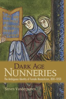 Dark Age Nunneries The Ambiguous Identity of Female Monasticism, 800-1050  9781501715952 Front Cover
