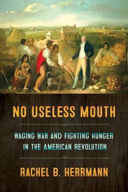 No Useless Mouth Waging War and Fighting Hunger in the American Revolution  9781501716119 Front Cover