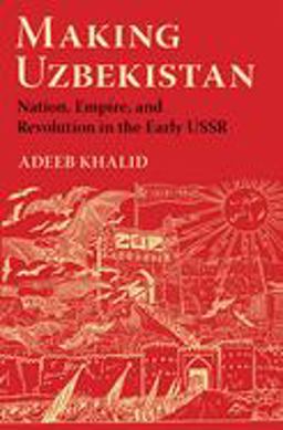 Making Uzbekistan: Nation, Empire, and Revolution in the Early USSR 1st 9781501735851 Front Cover