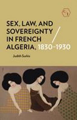 Sex, Law, and Sovereignty in French Algeria, 1830-1930  9781501739507 Front Cover