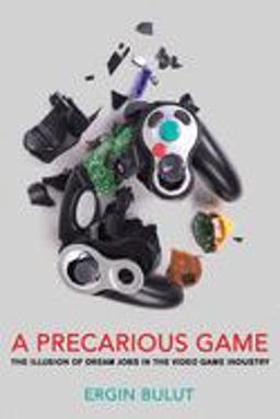 Precarious Game The Illusion of Dream Jobs in the Video Game Industry  9781501746536 Front Cover