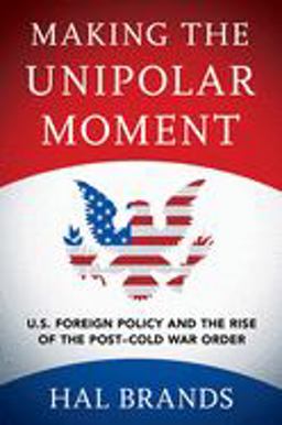 Making the Unipolar Moment: U.s. Foreign Policy and the Rise of the Post-cold War Order 1st 9781501747069 Front Cover