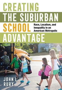 Creating the Suburban School Advantage Race, Localism, and Inequality in an American Metropolis  9781501748394 Front Cover