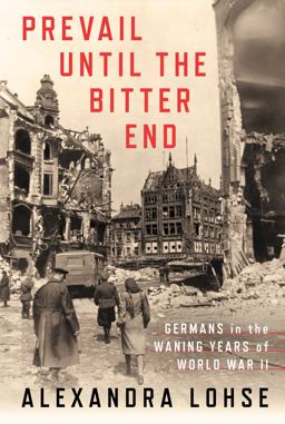 Prevail until the Bitter End Germans in the Waning Years of World War II  9781501759390 Front Cover