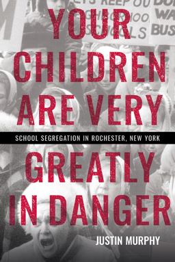 Your Children Are Very Greatly in Danger School Segregation in Rochester, New York  9781501761867 Front Cover