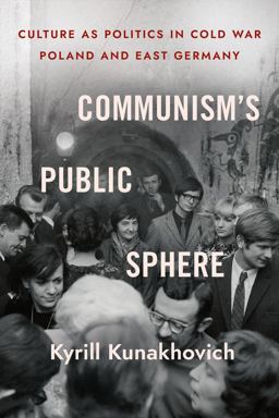 Communism's Public Sphere Culture As Politics in Cold War Poland and East Germany  9781501767043 Front Cover