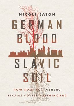 German Blood, Slavic Soil How Nazi Kï¿½nigsberg Became Soviet Kaliningrad  9781501767364 Front Cover