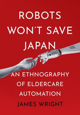 Robots Won't Save Japan: An Ethnography of Eldercare Automation  9781501768040 Front Cover