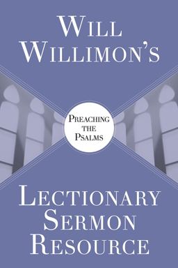Will Willimon's Lectionary Sermon Resource: Preaching the Psalms