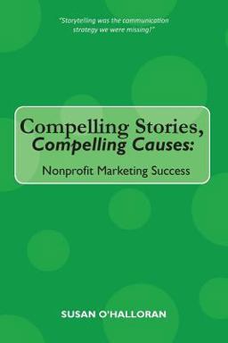 Compelling Stories, Compelling Causes Nonprofit Marketing Success  9781502314741 Front Cover