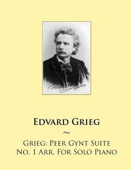Grieg: Peer Gynt Suite No. 1 Arr. for Solo Piano Grieg: Peer Gynt Suite No. 1 Arr. for Solo Piano