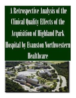 A Retrospective Analysis of the Clinical Quality Effects of the Acquisition of Highland Park Hospital by Evanston Northwestern Healthcare A Retrospective Analysis of the Clinical Quality Effects of the Acquisition of Highland Park Hospital by Evanston Northwestern Healthcare