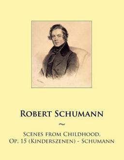 Scenes from Childhood, Op. 15 (Kinderszenen) - Schumann Scenes from Childhood, Op. 15 (Kinderszenen) - Schumann