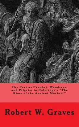 The Poet As Prophet, Wanderer, and Pilgrim in Coleridge?s the Rime of the Ancient Mariner The Poet As Prophet, Wanderer, and Pilgrim in Coleridge?s the Rime of the Ancient Mariner