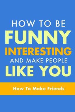 How to Be Funny, Interesting, and Make People Like You
