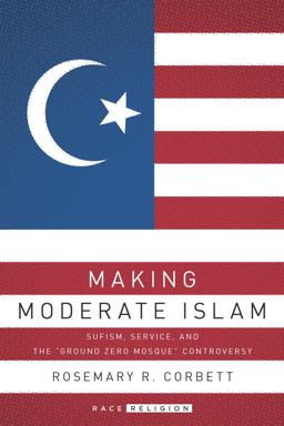 Making Moderate Islam Sufism, Service, and the Ground Zero Mosque Controversy  9781503600812 Front Cover