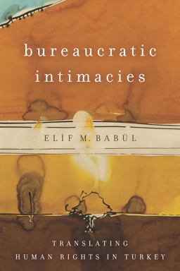 Bureaucratic Intimacies Translating Human Rights in Turkey  9781503601895 Front Cover