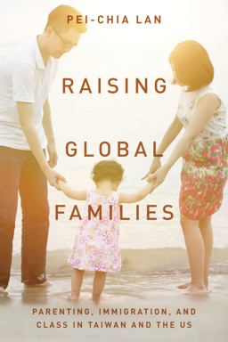 Raising Global Families Parenting, Immigration, and Class in Taiwan and the US  9781503602076 Front Cover