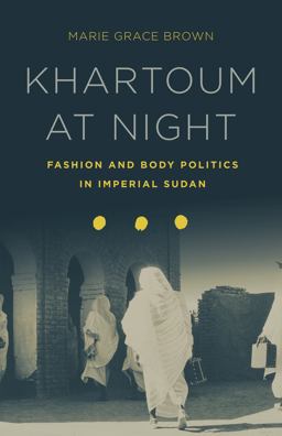 Khartoum at Night Fashion and Body Politics in Imperial Sudan  9781503602649 Front Cover