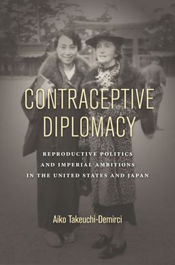 Contraceptive Diplomacy Reproductive Politics and Imperial Ambitions in the United States and Japan  9781503604407 Front Cover