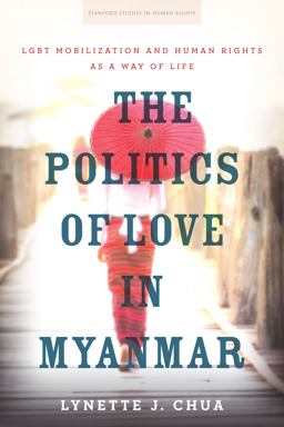 Politics of Love in Myanmar LGBT Mobilization and Human Rights As a Way of Life  9781503607446 Front Cover