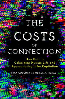 Costs of Connection How Data Is Colonizing Human Life and Appropriating It for Capitalism  9781503609747 Front Cover