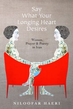 Say What Your Longing Heart Desires Women, Prayer, and Poetry in Iran  9781503614246 Front Cover