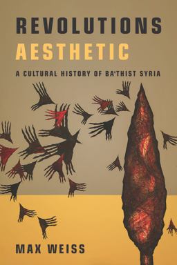 Revolutions Aesthetic A Cultural History of Ba'thist Syria  9781503631953 Front Cover