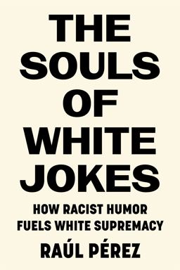 Souls of White Jokes How Racist Humor Fuels White Supremacy  9781503632332 Front Cover